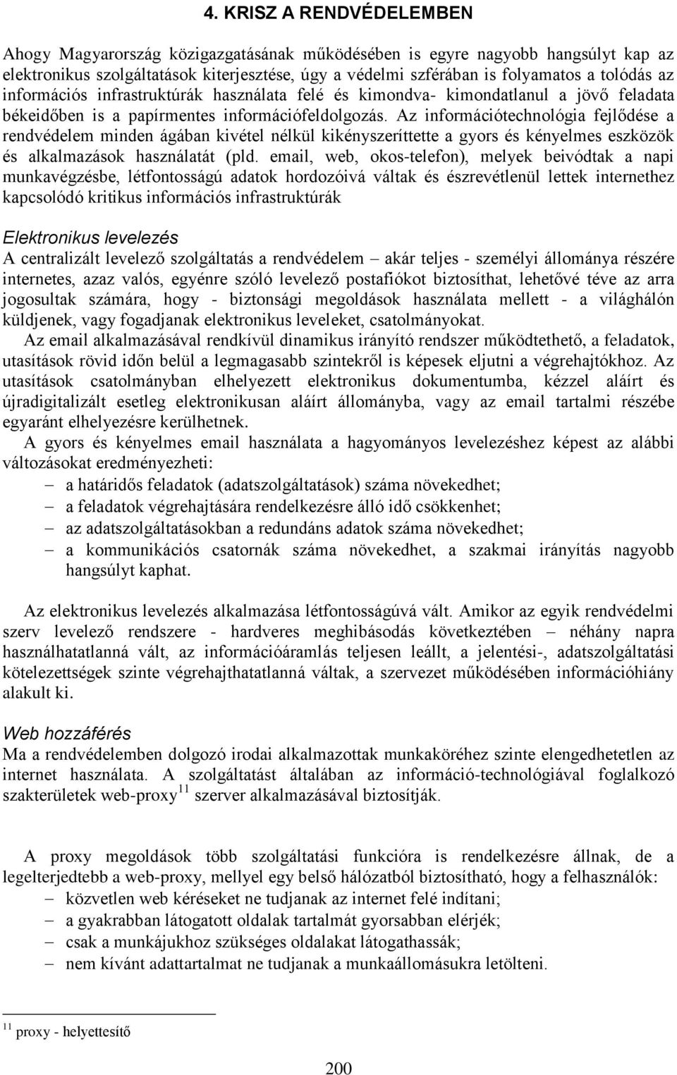 Az információtechnológia fejlődése a rendvédelem minden ágában kivétel nélkül kikényszeríttette a gyors és kényelmes eszközök és alkalmazások használatát (pld.