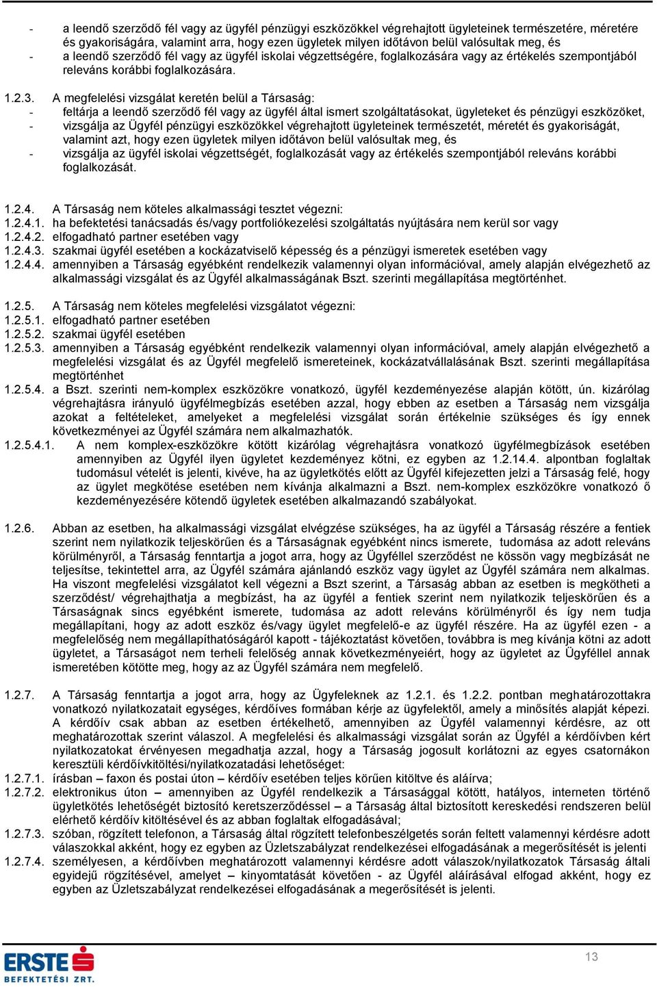 A megfelelési vizsgálat keretén belül a Társaság: - feltárja a leendő szerződő fél vagy az ügyfél által ismert szolgáltatásokat, ügyleteket és pénzügyi eszközöket, - vizsgálja az Ügyfél pénzügyi