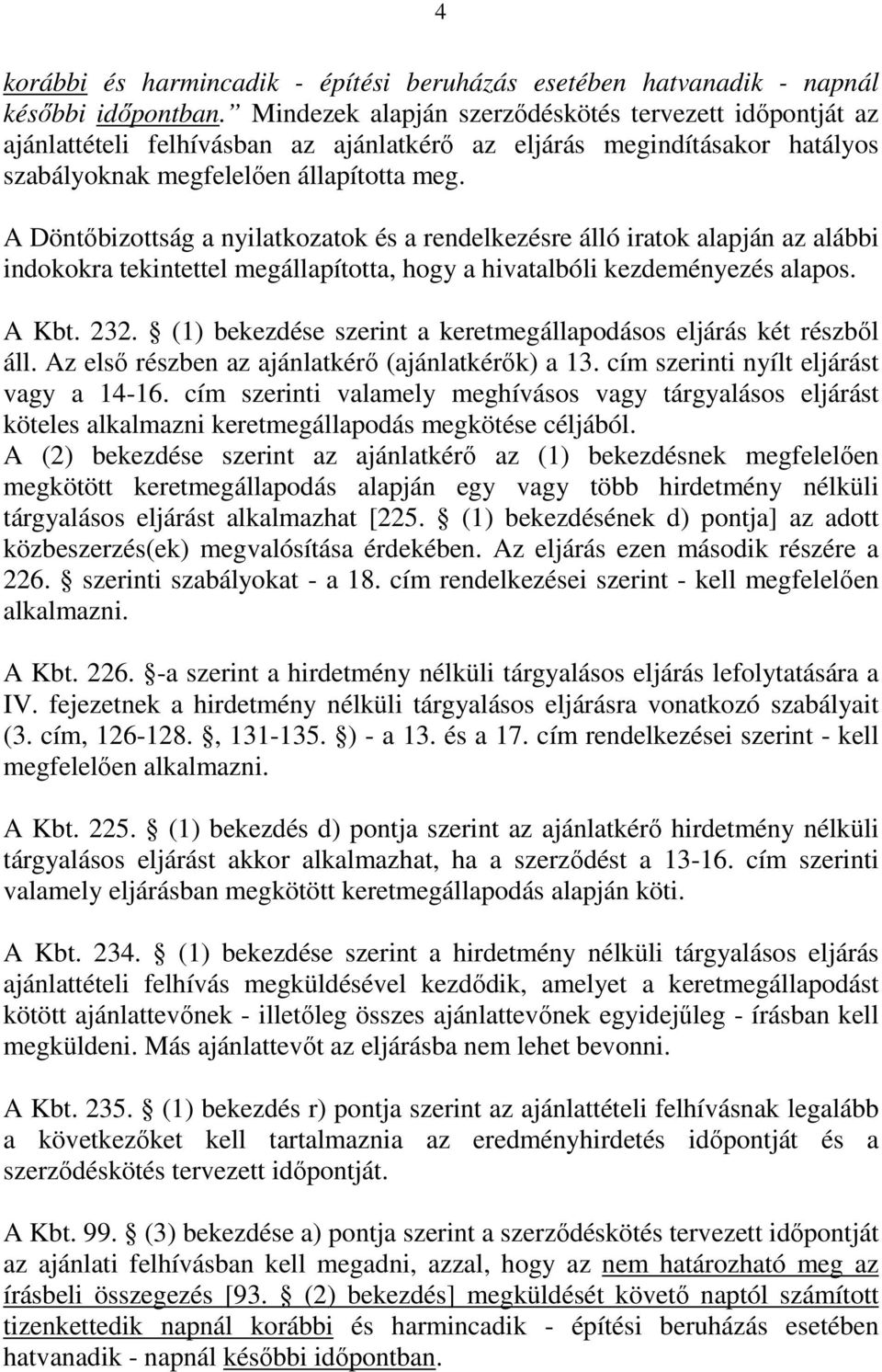 A Döntőbizottság a nyilatkozatok és a rendelkezésre álló iratok alapján az alábbi indokokra tekintettel megállapította, hogy a hivatalbóli kezdeményezés alapos. A Kbt. 232.