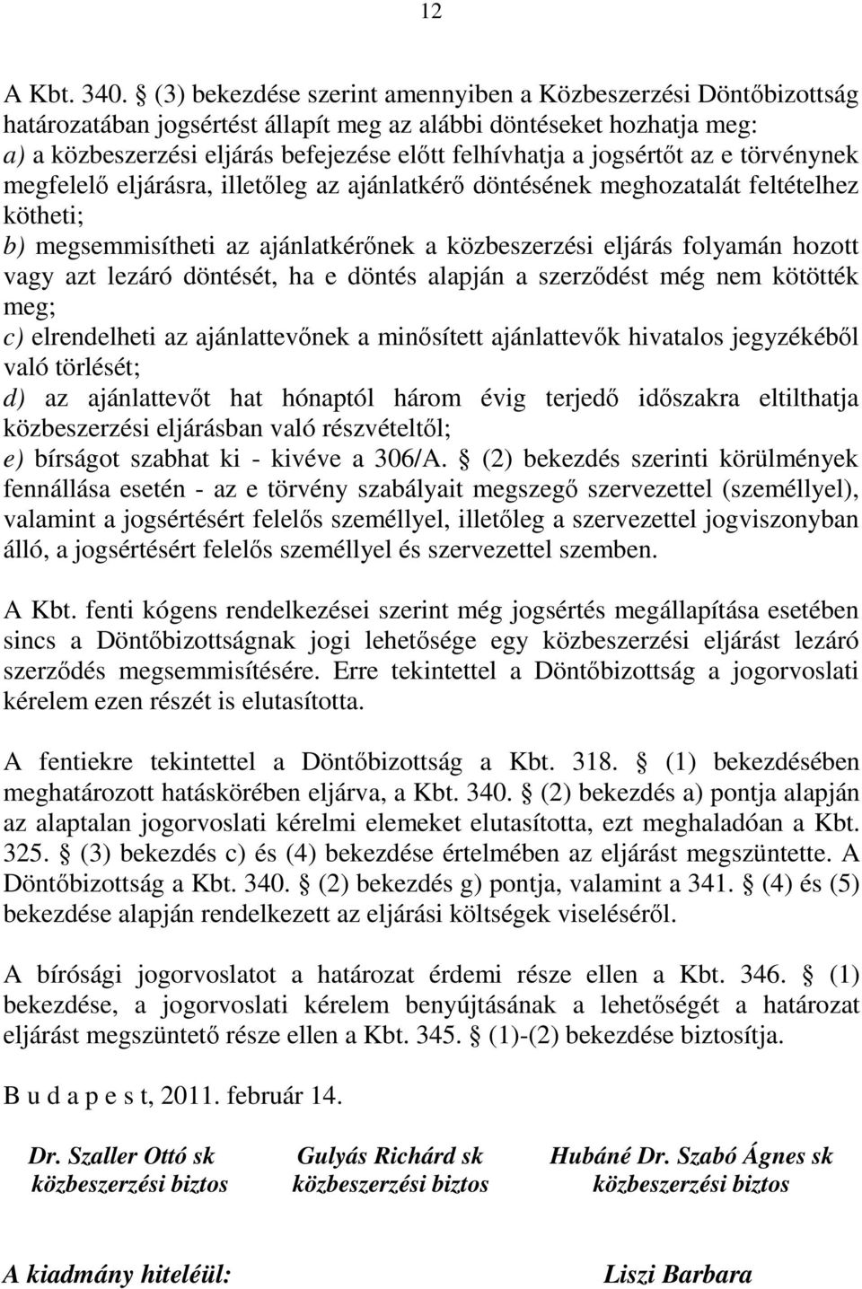 jogsértőt az e törvénynek megfelelő eljárásra, illetőleg az ajánlatkérő döntésének meghozatalát feltételhez kötheti; b) megsemmisítheti az ajánlatkérőnek a közbeszerzési eljárás folyamán hozott vagy