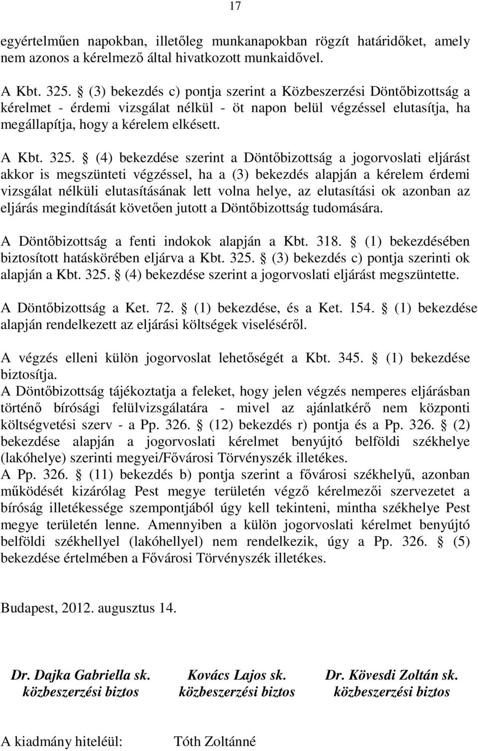 (4) bekezdése szerint a Döntıbizottság a jogorvoslati eljárást akkor is megszünteti végzéssel, ha a (3) bekezdés alapján a kérelem érdemi vizsgálat nélküli elutasításának lett volna helye, az