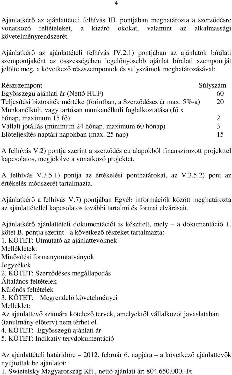 1) pontjában az ajánlatok bírálati szempontjaként az összességében legelınyösebb ajánlat bírálati szempontját jelölte meg, a következı részszempontok és súlyszámok meghatározásával: Részszempont