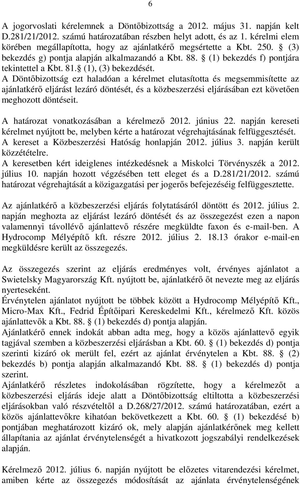 (1), (3) bekezdését. A Döntıbizottság ezt haladóan a kérelmet elutasította és megsemmisítette az ajánlatkérı eljárást lezáró döntését, és a közbeszerzési eljárásában ezt követıen meghozott döntéseit.
