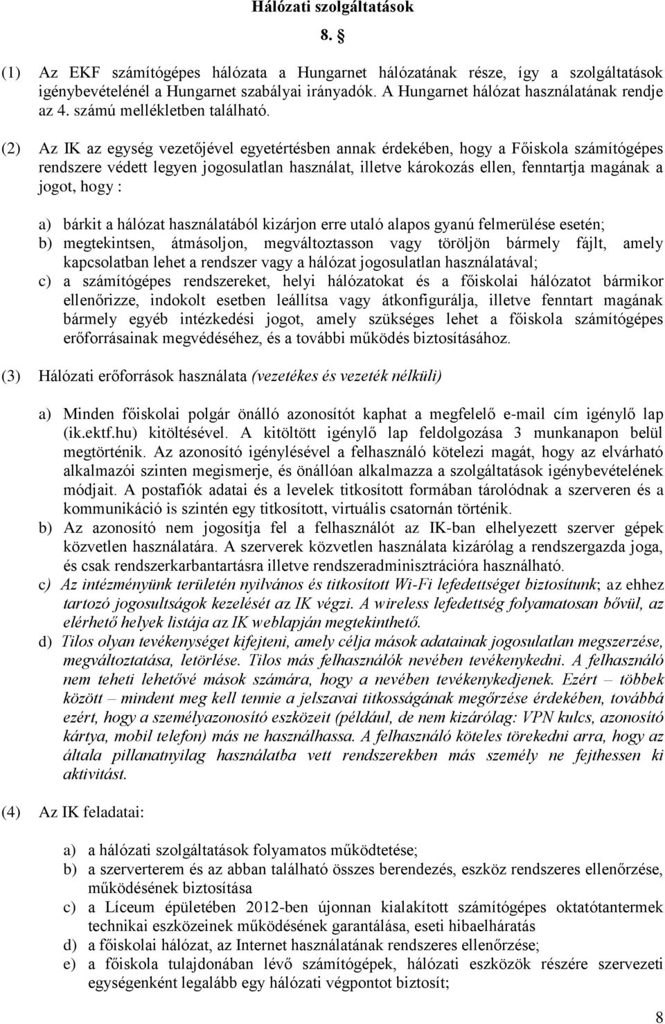 (2) Az IK az egység vezetőjével egyetértésben annak érdekében, hogy a Főiskola számítógépes rendszere védett legyen jogosulatlan használat, illetve károkozás ellen, fenntartja magának a jogot, hogy :