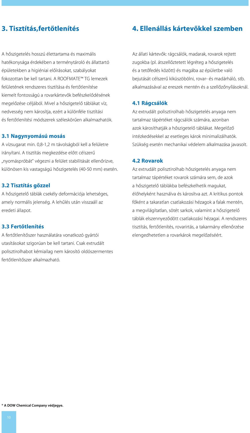 tartani. A ROOFMATE TG lemezek felületének rendszeres tisztítása és fertőtlenítése kiemelt fontosságú a rovarkártevők befészkelődésének megelőzése céljából.