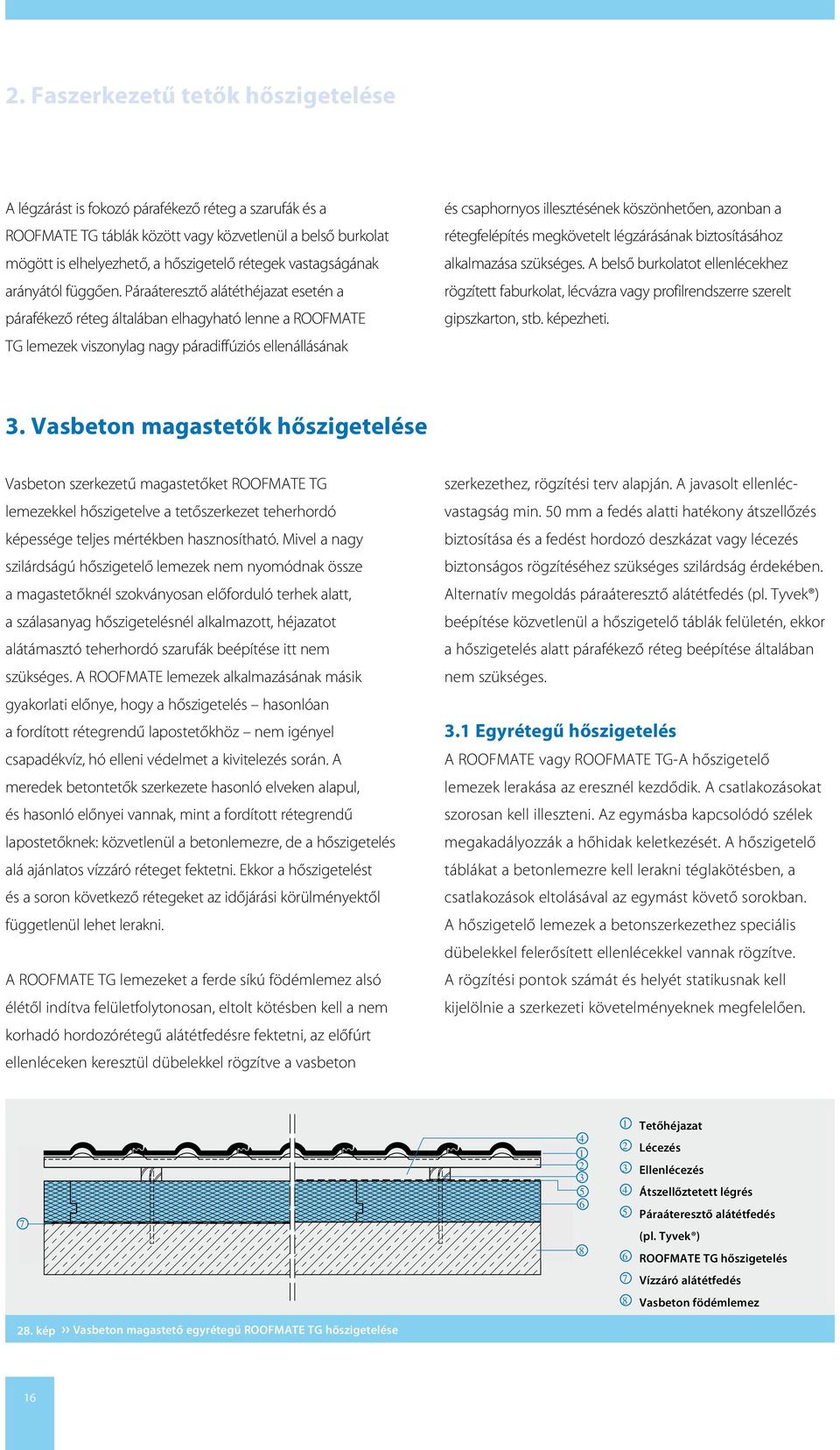 Páraáteresztő alátéthéjazat esetén a párafékező réteg általában elhagyható lenne a ROOFMATE TG lemezek viszonylag nagy páradiffúziós ellenállásának és csaphornyos illesztésének köszönhetően, azonban