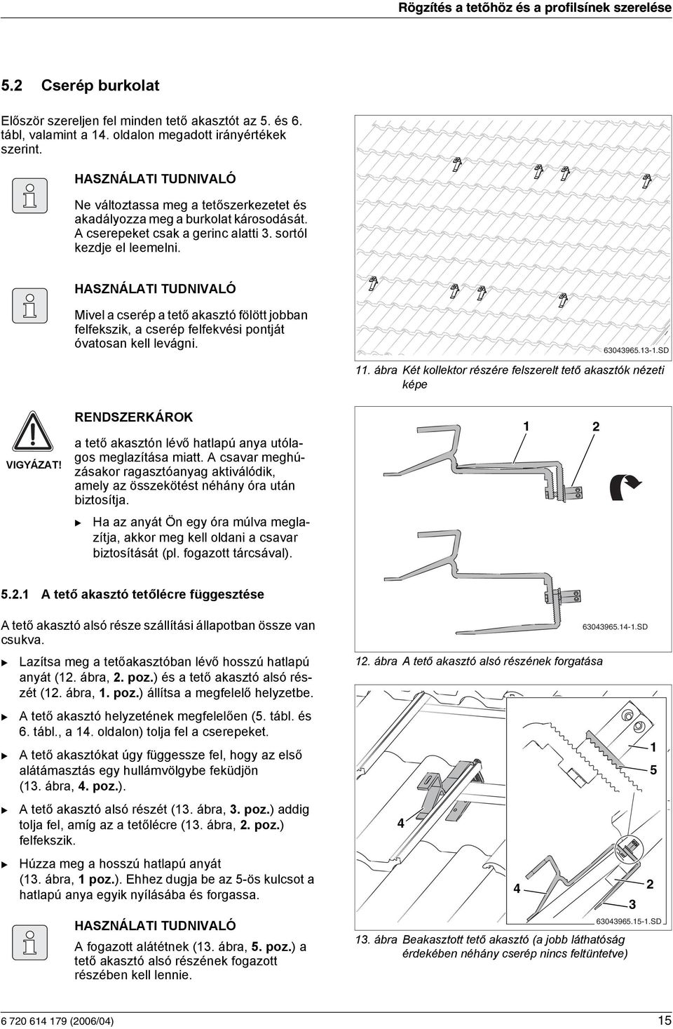 Mivel a cserép a tető akasztó fölött jobban felfekszik, a cserép felfekvési pontját óvatosan kell levágni. 60965.-.SD. ábra Két kollektor részére felszerelt tető akasztók nézeti képe VIGYÁZAT!