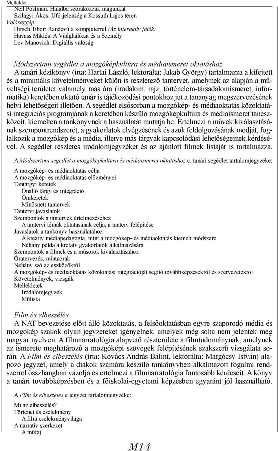 a minimális követelményeket külön is részletező tantervet, amelynek az alapján a műveltségi területet valamely más óra (irodalom, rajz, történelem-társadalomismeret, informatika) keretében oktató