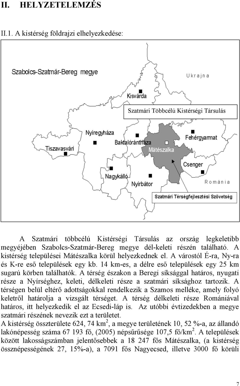 található. A kistérség települései Mátészalka körül helyezkednek el. A várostól É-ra, Ny-ra és K-re eső települések egy kb. 14 km-es, a délre eső települések egy 25 km sugarú körben találhatók.