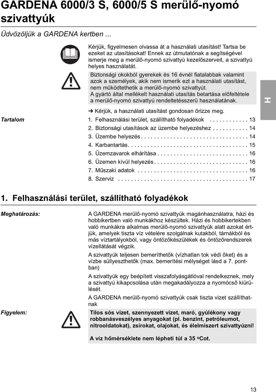 Biztonsági okokból gyerekek és 16 évnél fiatalabbak valamint azok a személyek, akik nem ismerik ezt a használati utasítást, nem működtethetik a merülő-nyomó szivattyút.