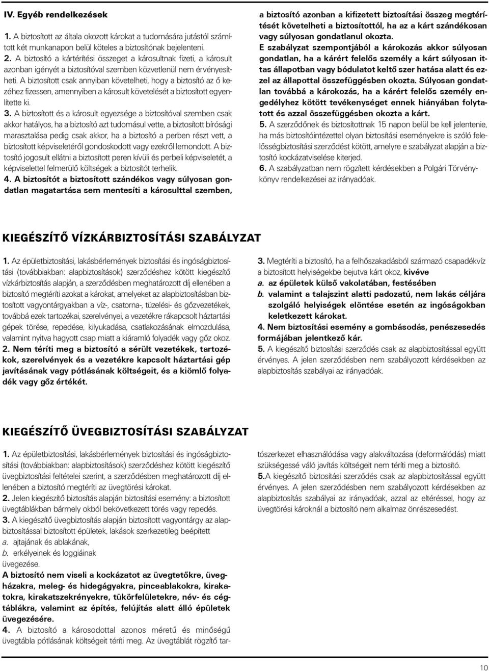 A biztosított csak annyiban követelheti, hogy a biztosító az ô kezéhez fizessen, amennyiben a károsult követelését a biztosított egyenlítette ki. 3.