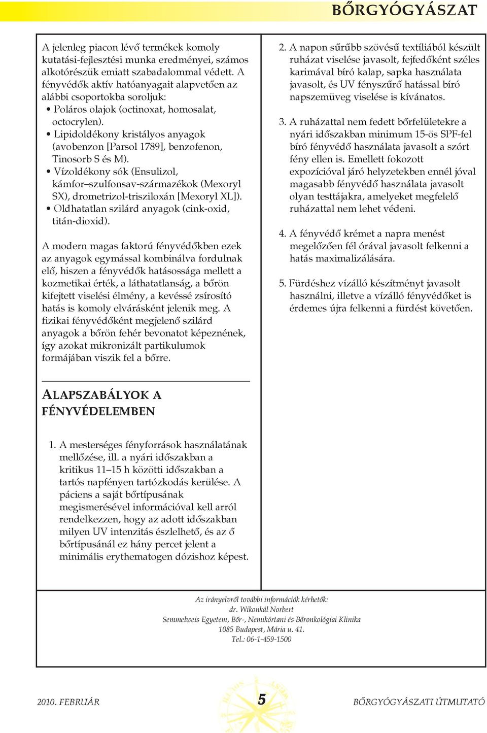 Lipidoldékony kristályos anyagok (avobenzon [Parsol 1789], benzofenon, Tinosorb S és M). Vízoldékony sók (Ensulizol, kámfor szulfonsav-származékok (Mexoryl SX), drometrizol-trisziloxán [Mexoryl XL]).