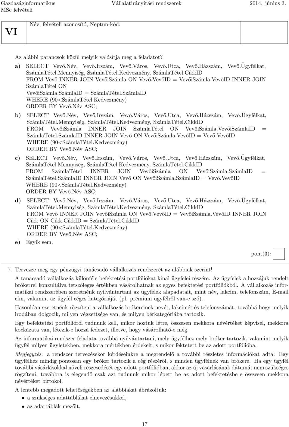 VevőID INNER JOIN SzámlaTétel ON VevőiSzámla.SzámlaID = SzámlaTétel.SzámlaID WHERE (90<SzámlaTétel.Kedvezmény) ORDER BY Vevő.Név ASC; b) SELECT Vevő.Név, Vevő.Irszám, Vevő.Város, Vevő.Utca, Vevő.