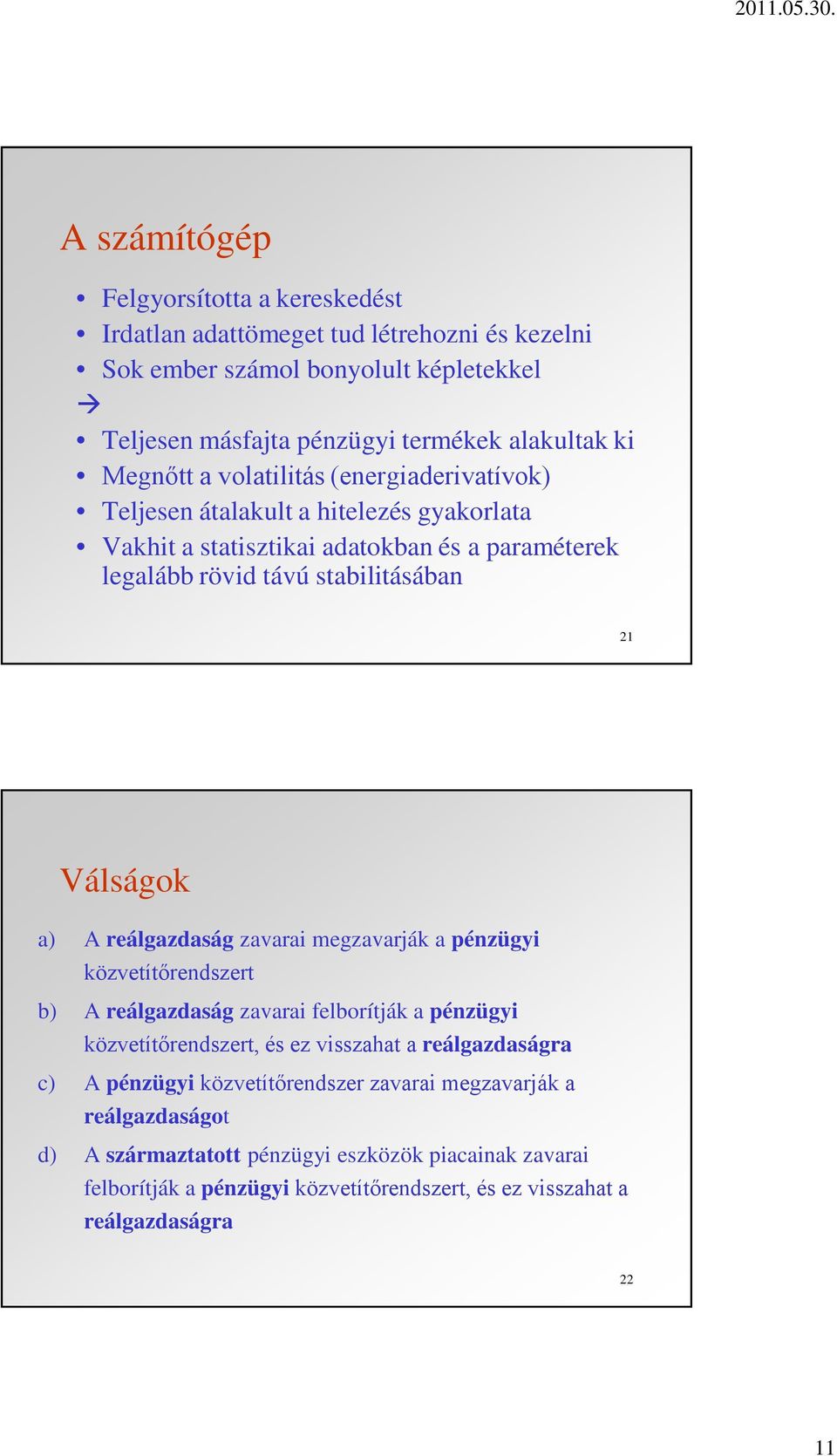 A reálgazdaság zavarai megzavarják a pénzügyi közvetítőrendszert b) A reálgazdaság zavarai felborítják a pénzügyi közvetítőrendszert, és ez visszahat a reálgazdaságra c) A pénzügyi