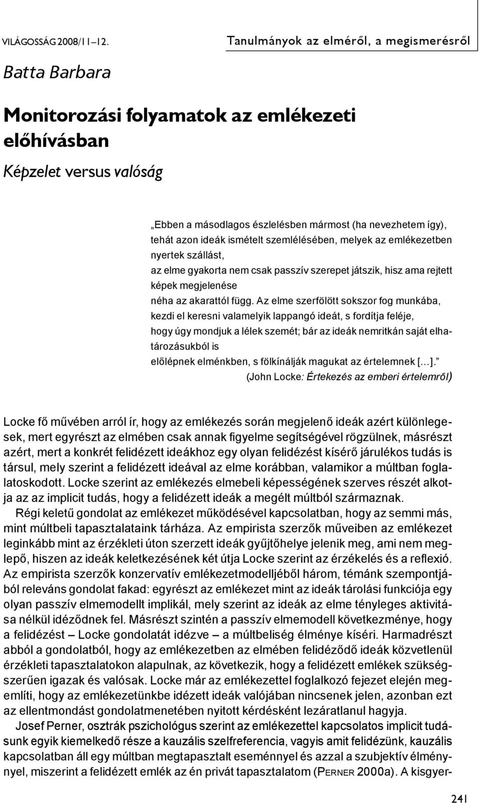 Az elme szerfölött sokszor fog munkába, kezdi el keresni valamelyik lappangó ideát, s fordítja feléje, hogy úgy mondjuk a lélek szemét; bár az ideák nemritkán saját elhatározásukból is előlépnek