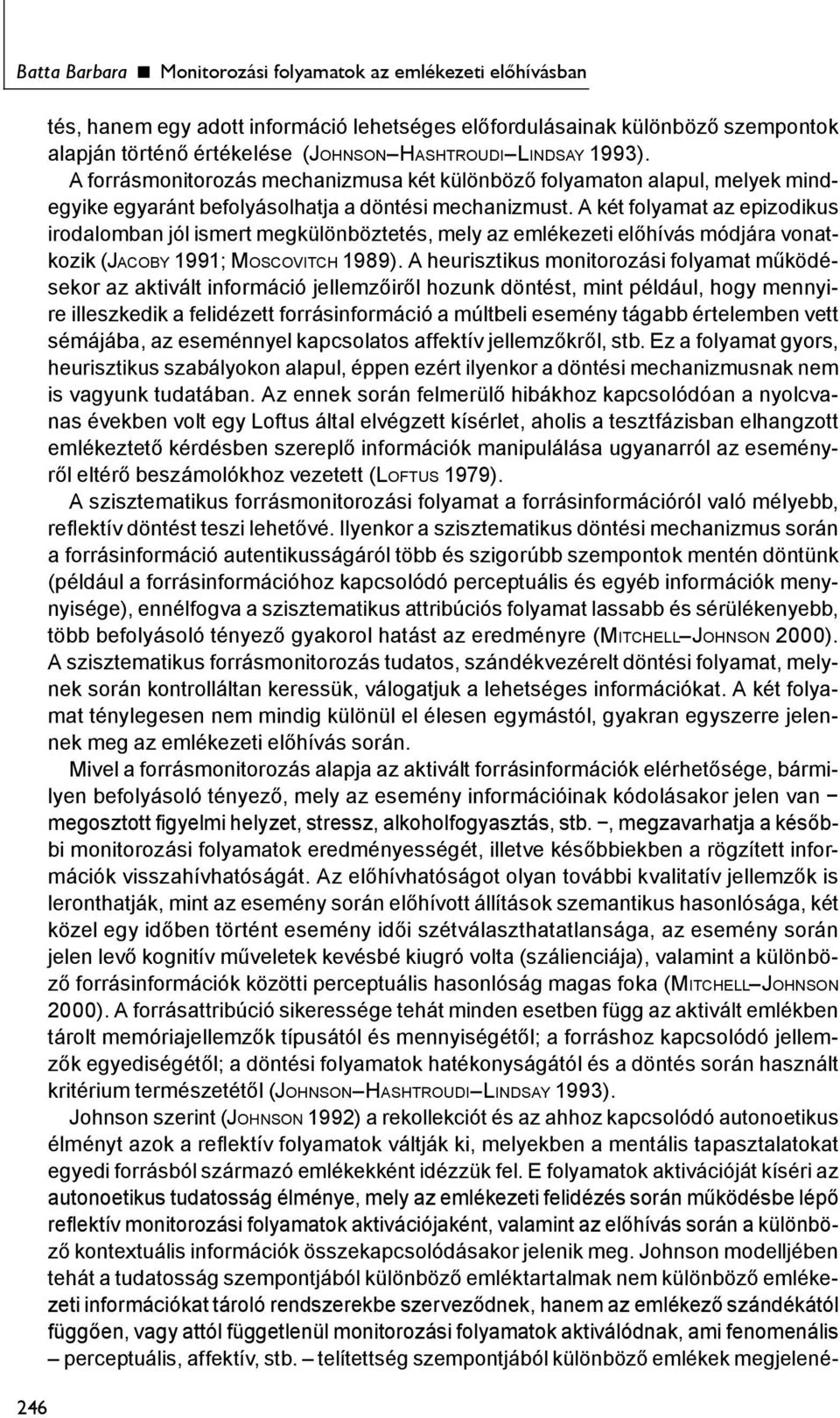 A két folyamat az epizodikus irodalomban jól ismert megkülönböztetés, mely az emlékezeti előhívás módjára vonatkozik (JACOBY 1991; MOSCOVITCH 1989).