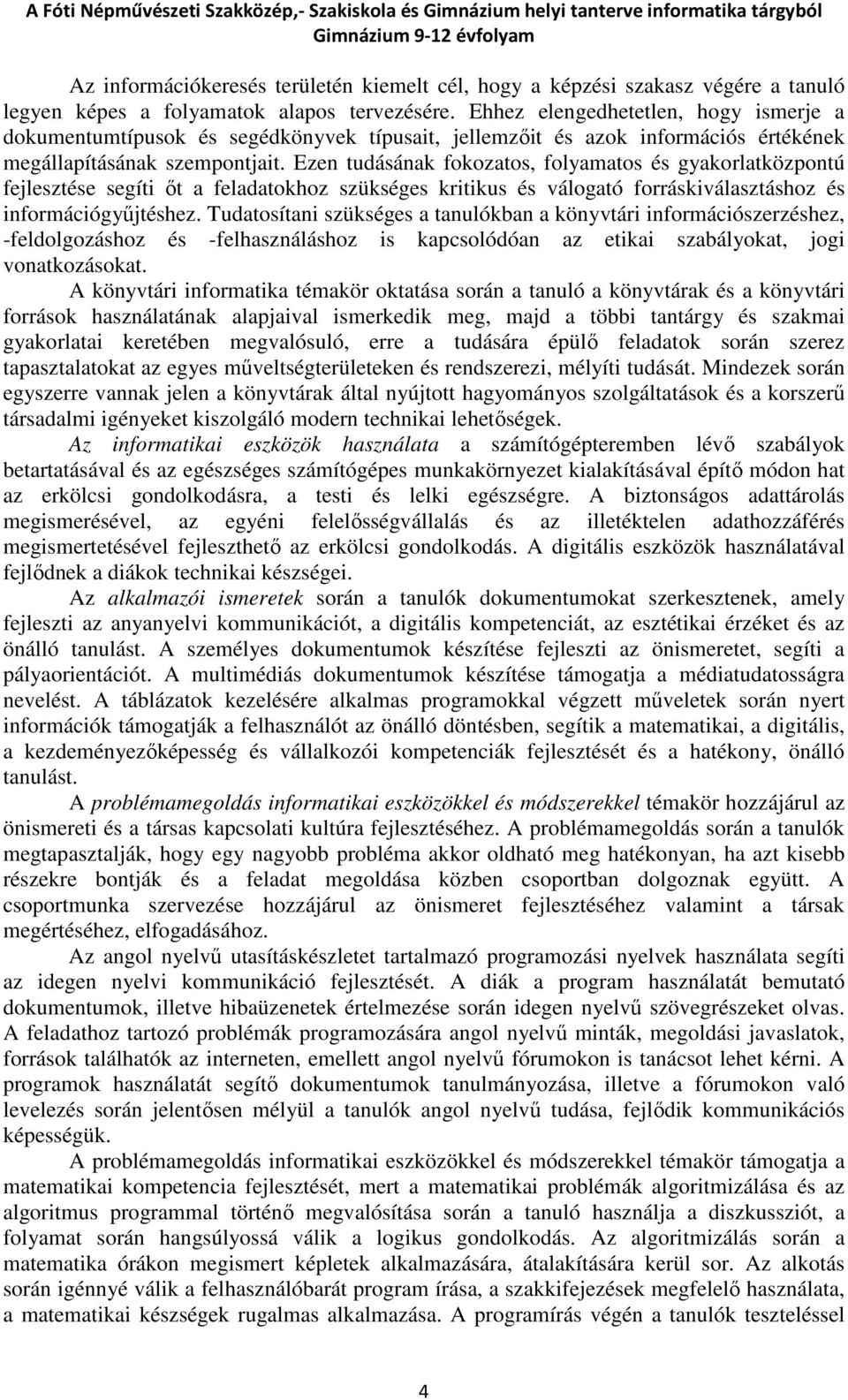 Ezen tudásának fokozatos, folyamatos és gyakorlatközpontú fejlesztése segíti őt a feladatokhoz szükséges kritikus és válogató forráskiválasztáshoz és információgyűjtéshez.