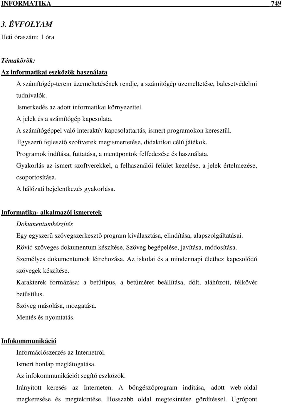 Egyszerő fejlesztı szoftverek megismertetése, didaktikai célú játékok. Programok indítása, futtatása, a menüpontok felfedezése és használata.