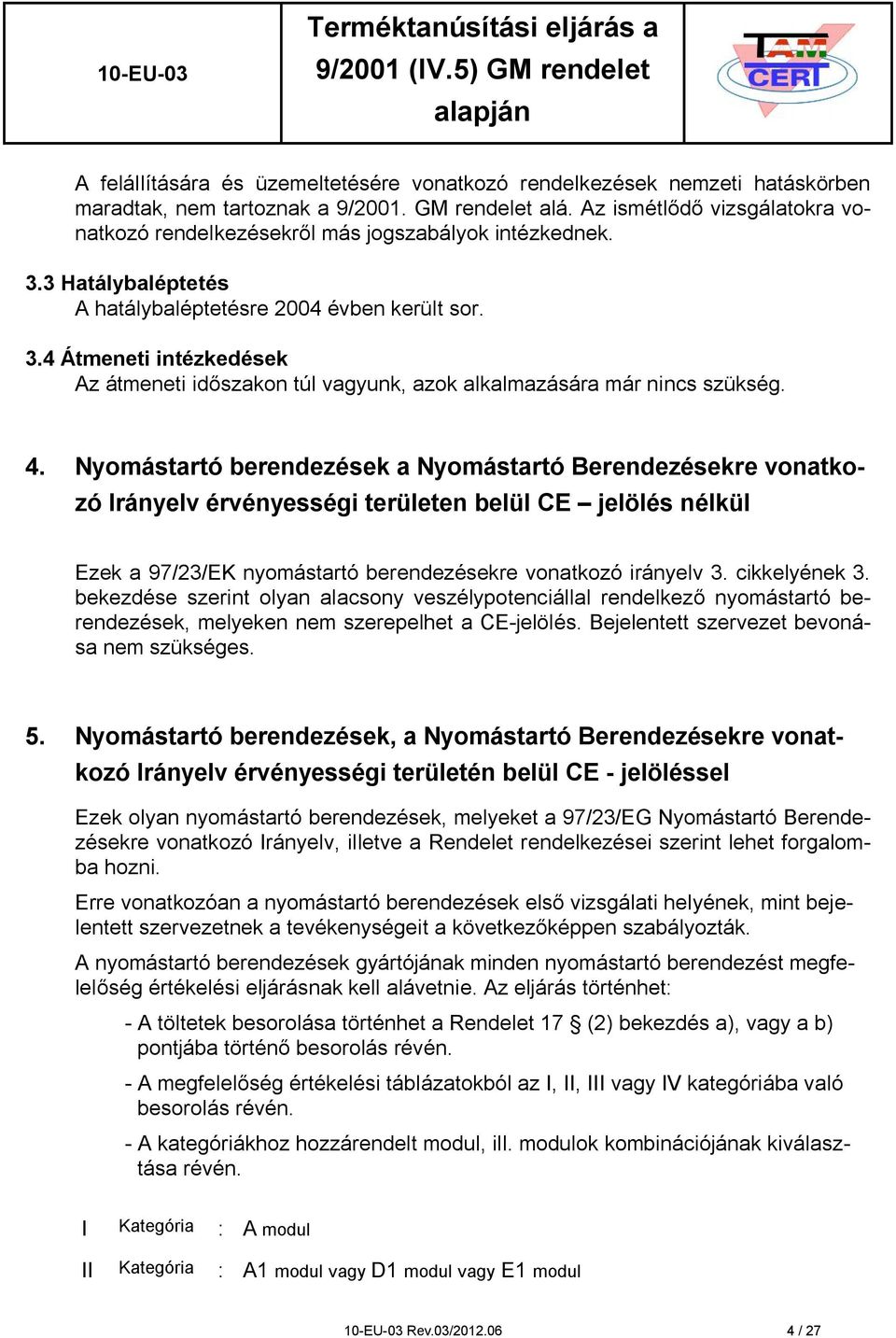 4. Nyomástartó berendezések a Nyomástartó Berendezésekre vonatkozó Irányelv érvényességi területen belül CE jelölés nélkül Ezek a 97/23/EK nyomástartó berendezésekre vonatkozó irányelv 3.