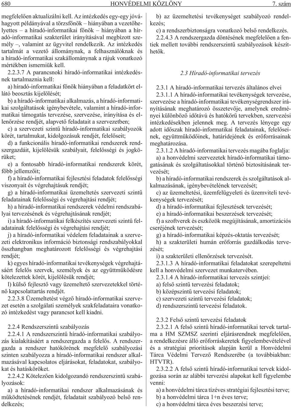 valamint az ügyvitel rendelkezik. Az intézkedés tartalmát a vezetõ állománynak, a felhasználóknak és a híradó-informatikai szakállománynak a rájuk vonatkozó mértékben ismerniük kell. 2.2.3.