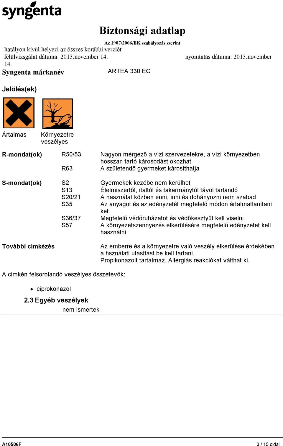 károsíthatja S-mondat(ok) S2 Gyermekek kezébe nem kerülhet S13 Élelmiszertől, italtól és takarmánytól távol tartandó S20/21 A használat közben enni, inni és dohányozni nem szabad S35 Az anyagot és az