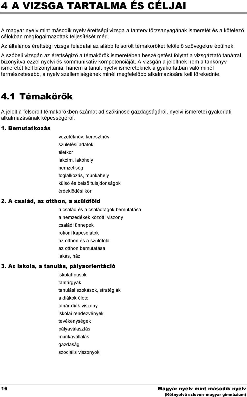 A szóbeli vizsgán az érettségiző a témakörök ismeretében beszélgetést folytat a vizsgáztató tanárral, bizonyítva ezzel nyelvi és kommunikatív kompetenciáját.