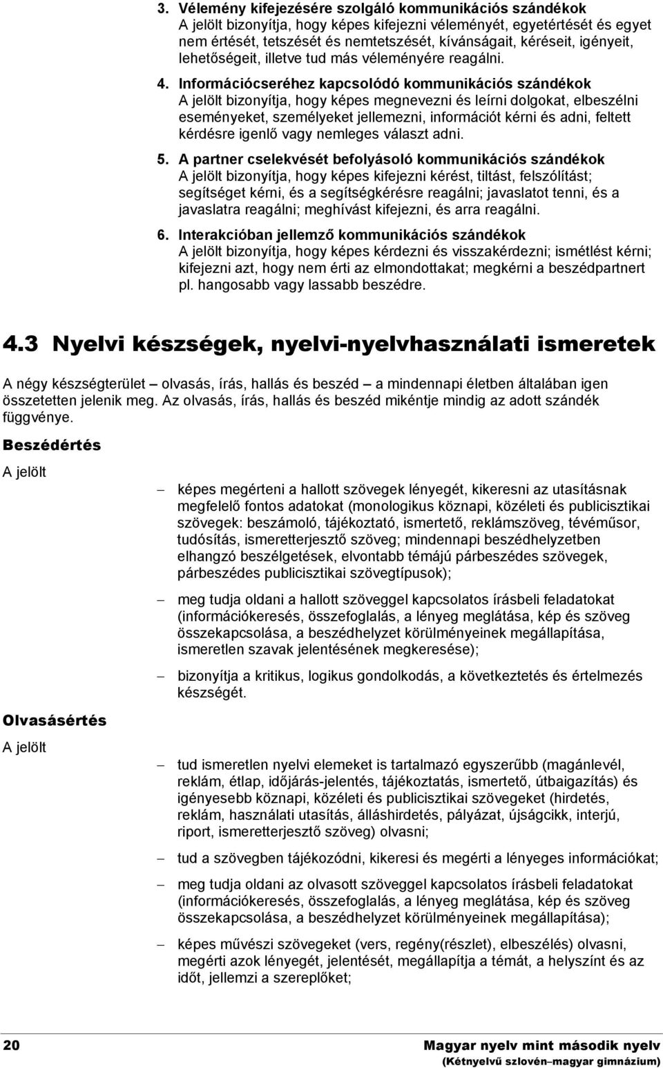 Információcseréhez kapcsolódó kommunikációs szándékok A jelölt bizonyítja, hogy képes megnevezni és leírni dolgokat, elbeszélni eseményeket, személyeket jellemezni, információt kérni és adni, feltett