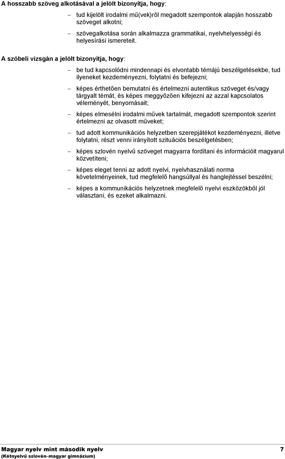 A szóbeli vizsgán a jelölt bizonyítja, hogy: be tud kapcsolódni mindennapi és elvontabb témájú beszélgetésekbe, tud ilyeneket kezdeményezni, folytatni és befejezni; képes érthetően bemutatni és