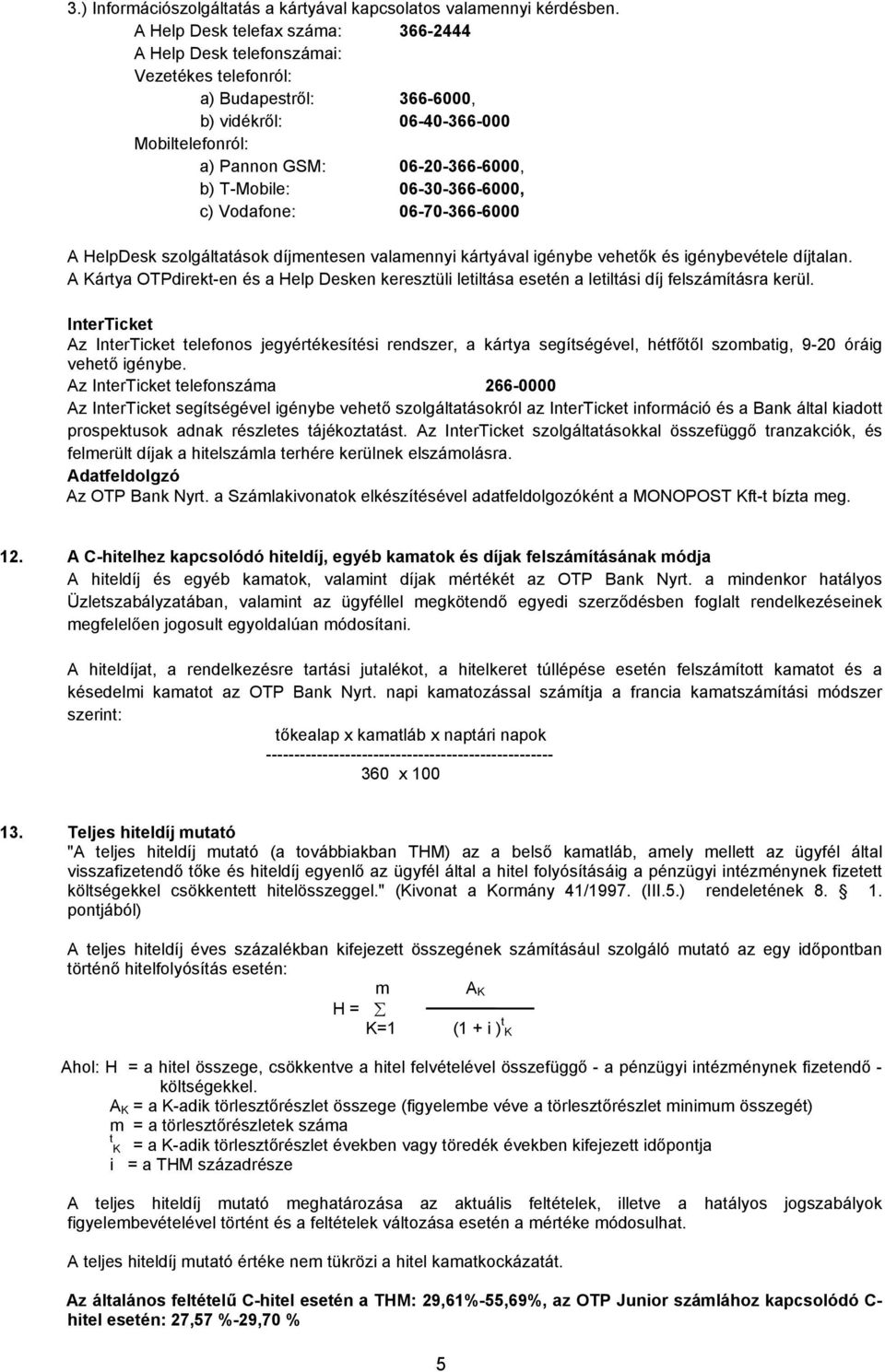 06-30-366-6000, c) Vodafone: 06-70-366-6000 A HelpDesk szolgáltatások díjmentesen valamennyi kártyával igénybe vehetők és igénybevétele díjtalan.