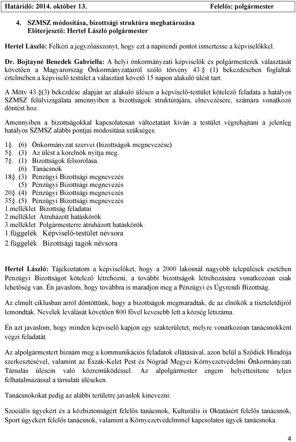(1) bekezdésében foglaltak értelmében a képviselő testület a választást követő 15 napon alakuló ülést tart. A Mötv 43.