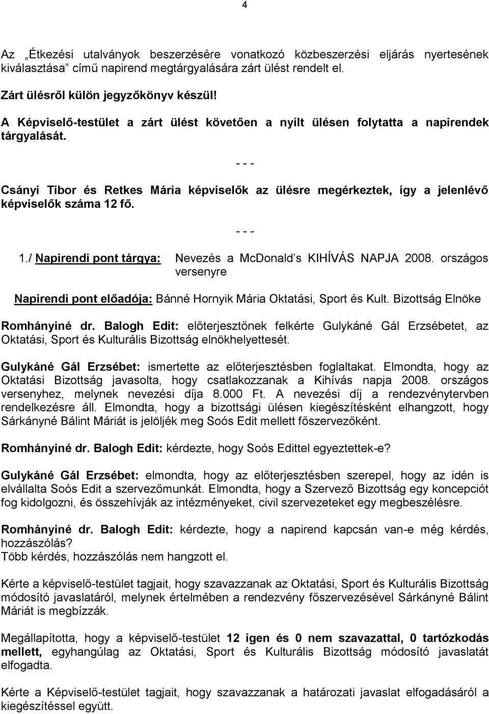 fő. 1./ Napirendi pont tárgya: Nevezés a McDonald s KIHÍVÁS NAPJA 2008. országos versenyre Napirendi pont előadója: Bánné Hornyik Mária Oktatási, Sport és Kult. Bizottság Elnöke Romhányiné dr.