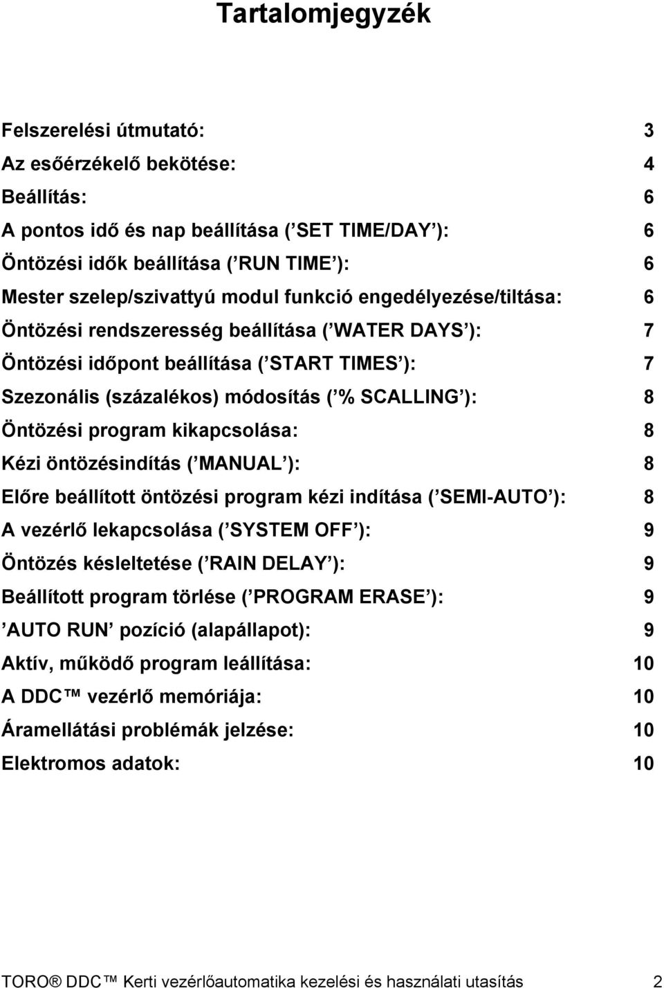 program kikapcsolása: 8 Kézi öntözésindítás ( MANUAL ): 8 Előre beállított öntözési program kézi indítása ( SEMI-AUTO ): 8 A vezérlő lekapcsolása ( SYSTEM OFF ): 9 Öntözés késleltetése ( RAIN DELAY