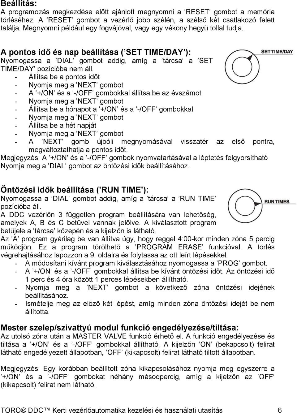 - Állítsa be a pontos időt - Nyomja meg a NEXT gombot - A +/ON és a -/OFF gombokkal állítsa be az évszámot - Nyomja meg a NEXT gombot - Állítsa be a hónapot a +/ON és a -/OFF gombokkal - Nyomja meg a