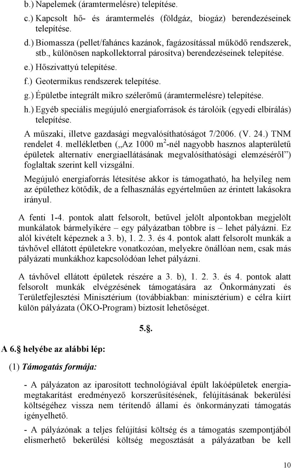 ) Épületbe integrált mikro szélerőmű (áramtermelésre) telepítése. h.) Egyéb speciális megújuló energiaforrások és tárolóik (egyedi elbírálás) telepítése.