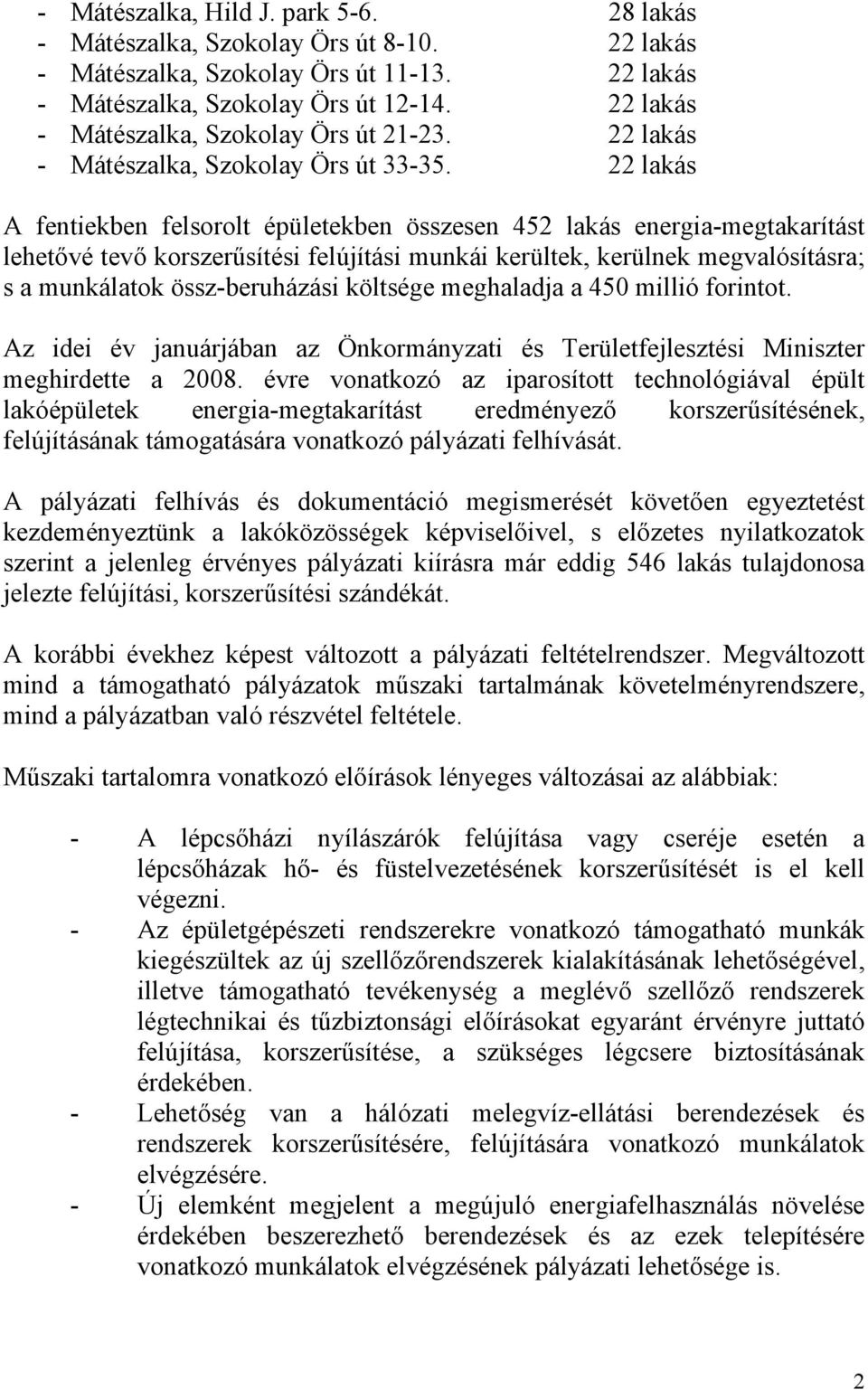 22 lakás A fentiekben felsorolt épületekben összesen 452 lakás energia-megtakarítást lehetővé tevő korszerűsítési felújítási munkái kerültek, kerülnek megvalósításra; s a munkálatok össz-beruházási