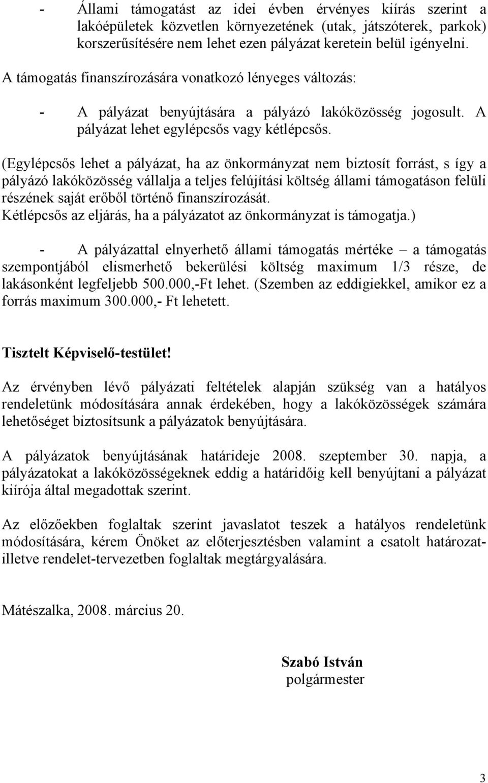 (Egylépcsős lehet a pályázat, ha az önkormányzat nem biztosít forrást, s így a pályázó lakóközösség vállalja a teljes felújítási költség állami támogatáson felüli részének saját erőből történő