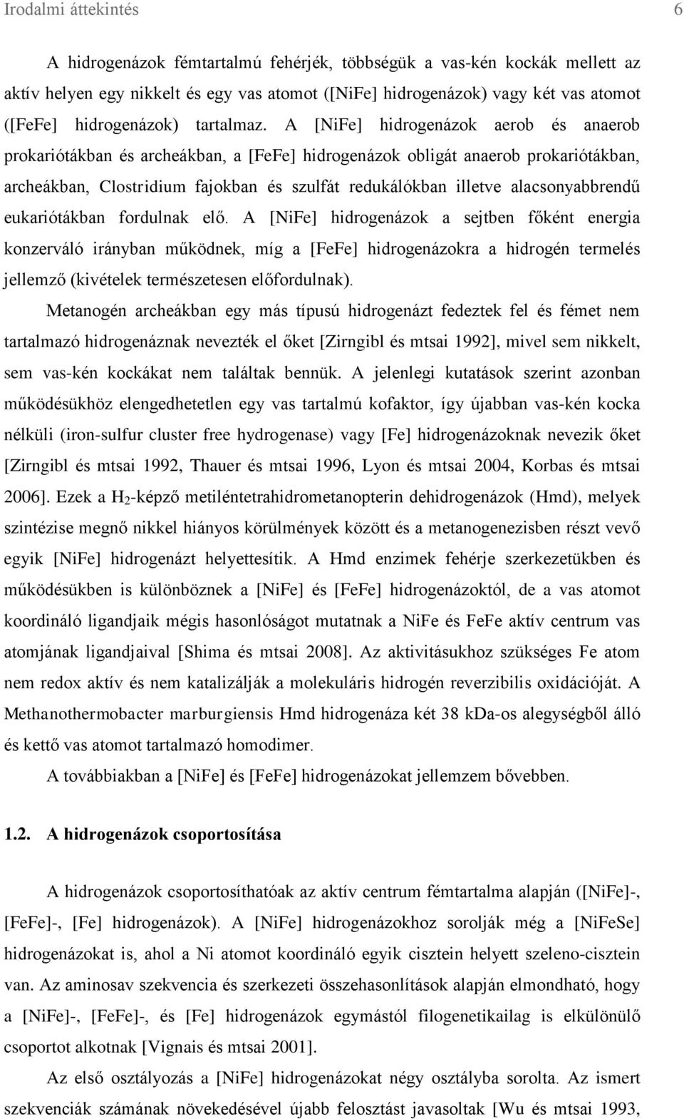 A [NiFe] hidrogenázok aerob és anaerob prokariótákban és archeákban, a [FeFe] hidrogenázok obligát anaerob prokariótákban, archeákban, Clostridium fajokban és szulfát redukálókban illetve