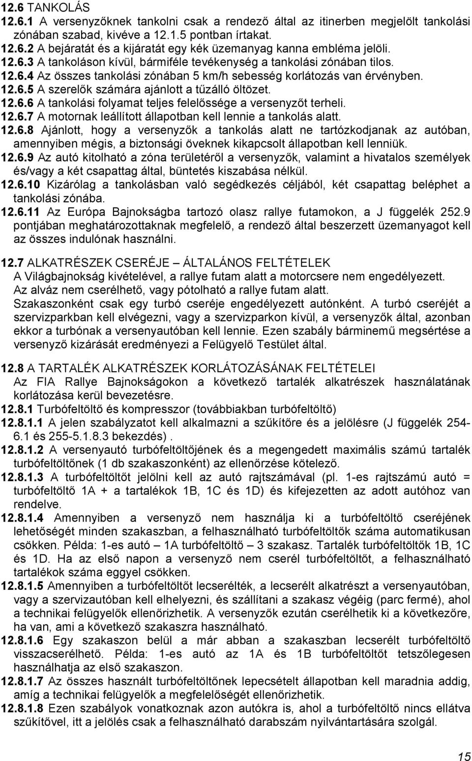 12.6.6 A tankolási folyamat teljes felelőssége a versenyzőt terheli. 12.6.7 A motornak leállított állapotban kell lennie a tankolás alatt. 12.6.8 Ajánlott, hogy a versenyzők a tankolás alatt ne tartózkodjanak az autóban, amennyiben mégis, a biztonsági öveknek kikapcsolt állapotban kell lenniük.