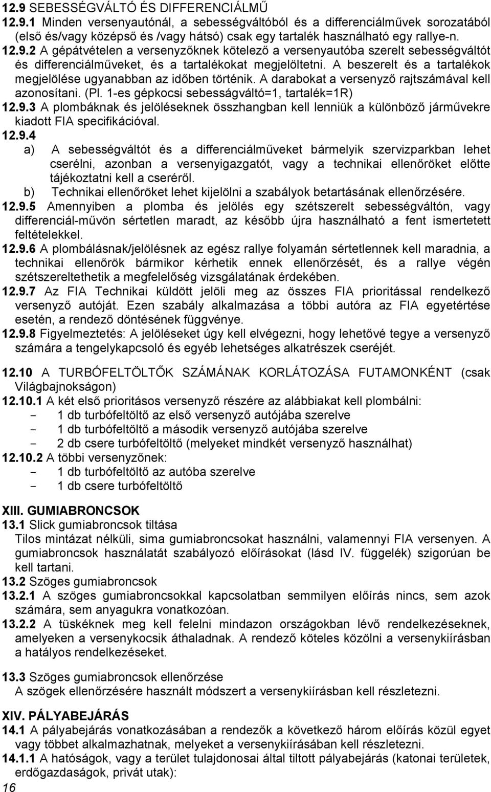 A beszerelt és a tartalékok megjelölése ugyanabban az időben történik. A darabokat a versenyző rajtszámával kell azonosítani. (Pl. 1-es gépkocsi sebesságváltó=1, tartalék=1r) 12.9.