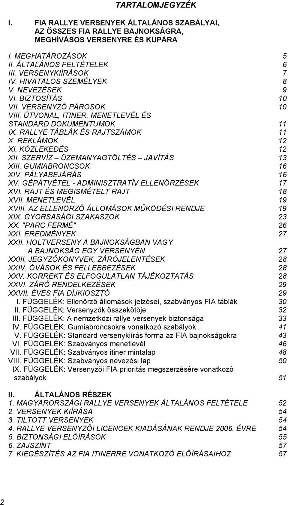 KÖZLEKEDÉS 12 XII. SZERVÍZ ÜZEMANYAGTÖLTÉS JAVÍTÁS 13 XIII. GUMIABRONCSOK 16 XIV. PÁLYABEJÁRÁS 16 XV. GÉPÁTVÉTEL - ADMINISZTRATÍV ELLENÖRZÉSEK 17 XVI. RAJT ÉS MEGISMÉTELT RAJT 18 XVII.