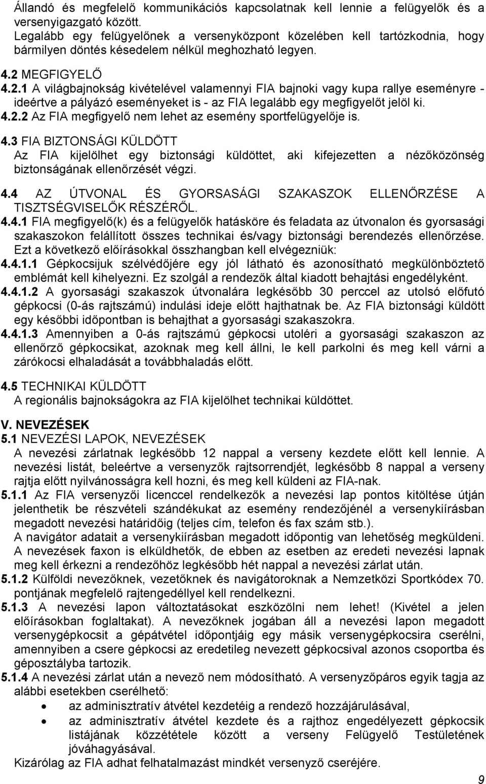 MEGFIGYELŐ 4.2.1 A világbajnokság kivételével valamennyi FIA bajnoki vagy kupa rallye eseményre - ideértve a pályázó eseményeket is - az FIA legalább egy megfigyelőt jelöl ki. 4.2.2 Az FIA megfigyelő nem lehet az esemény sportfelügyelője is.