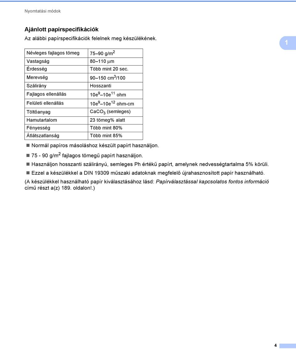 mint 80% Átlátszatlanság Több mint 85% 1 Normál papíros másoláshoz készült papírt használjon. 75-90 g/m 2 fajlagos tömegű papírt használjon.
