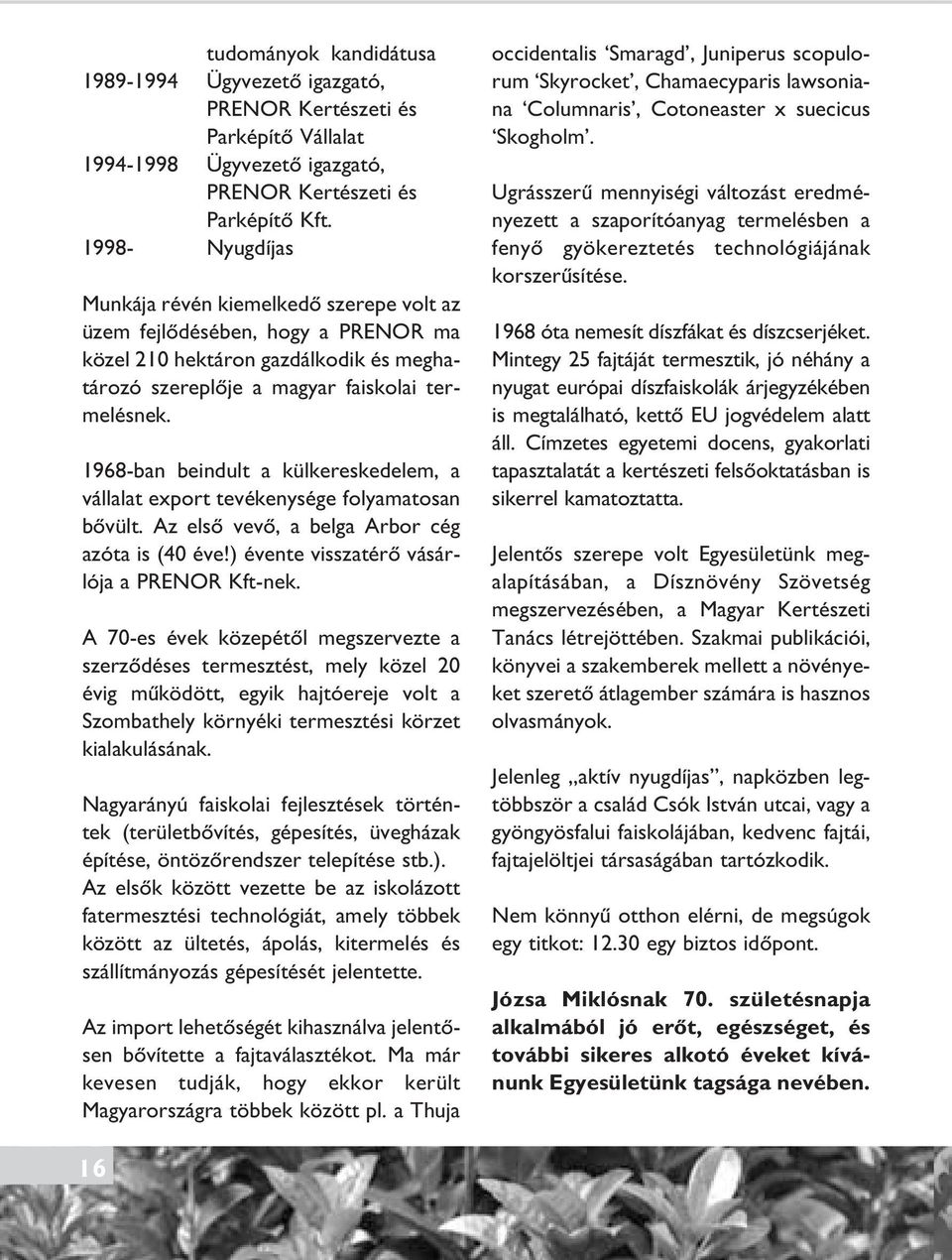 1968-ban beindult a külkereskedelem, a vállalat export tevékenysége folyamatosan bôvült. Az elsô vevô, a belga Arbor cég azóta is (40 éve!) évente visszatérô vásárlója a PRENOR Kft-nek.