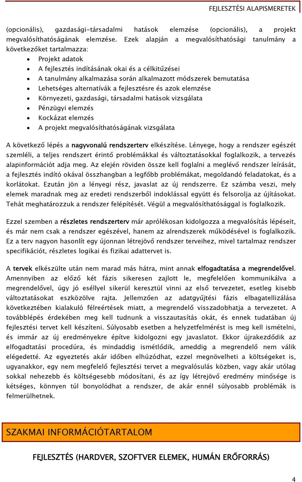 Lehetséges alternatívák a fejlesztésre és azok elemzése Környezeti, gazdasági, társadalmi hatások vizsgálata Pénzügyi elemzés Kockázat elemzés A projekt megvalósíthatóságának vizsgálata A következő