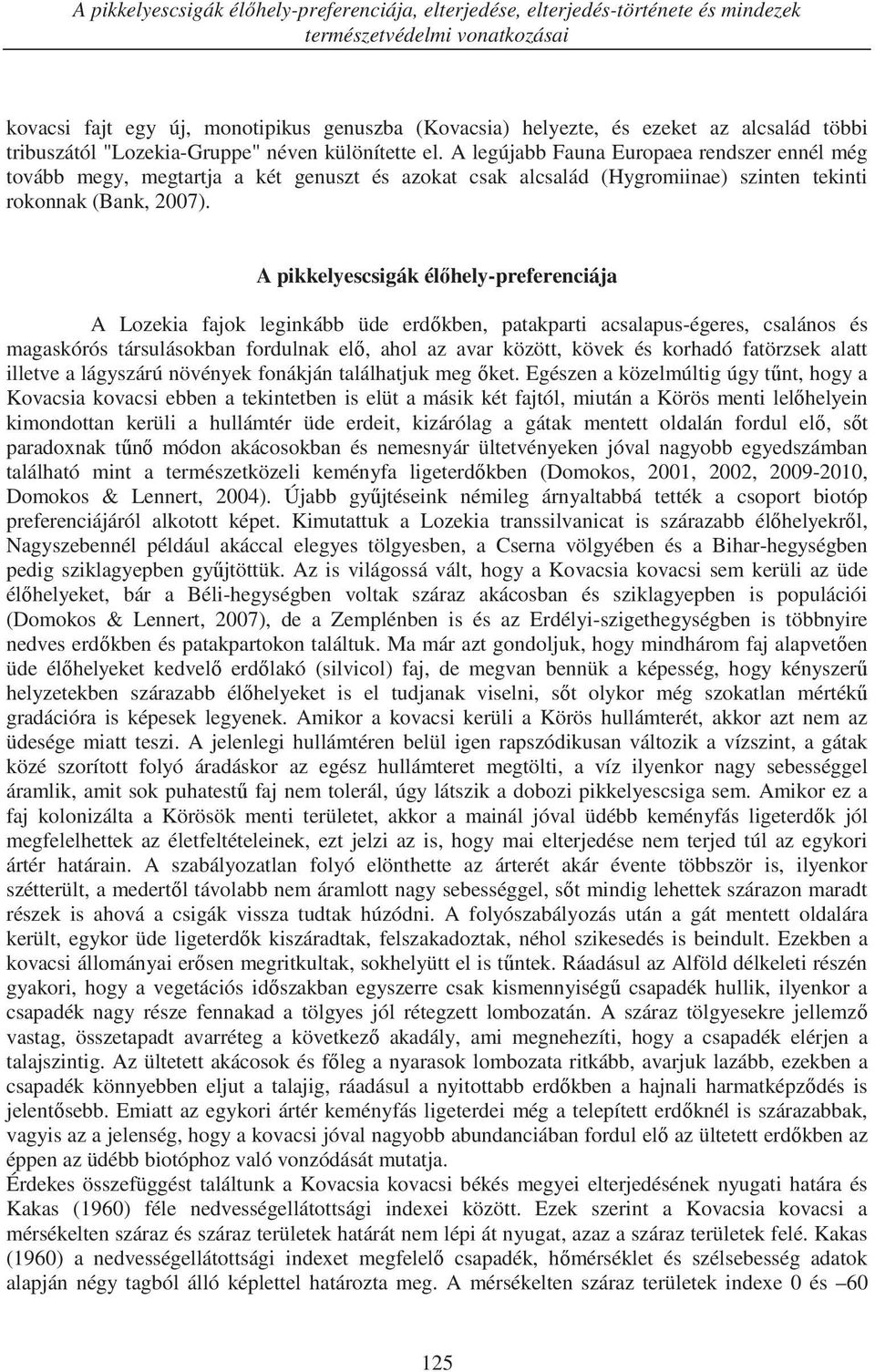 A legújabb Fauna Europaea rendszer ennél még tovább megy, megtartja a két genuszt és azokat csak alcsalád (Hygromiinae) szinten tekinti rokonnak (Bank, 2007).