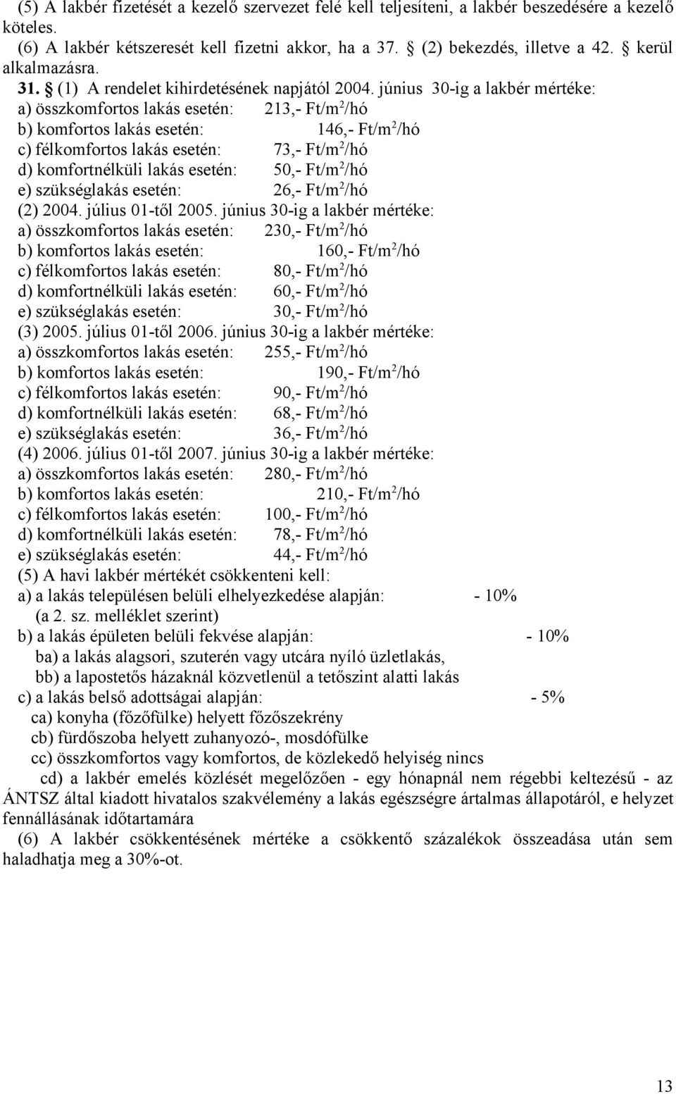 június 30-ig a lakbér mértéke: a) összkomfortos lakás esetén: 213,- Ft/m 2 /hó b) komfortos lakás esetén: 146,- Ft/m 2 /hó c) félkomfortos lakás esetén: 73,- Ft/m 2 /hó d) komfortnélküli lakás
