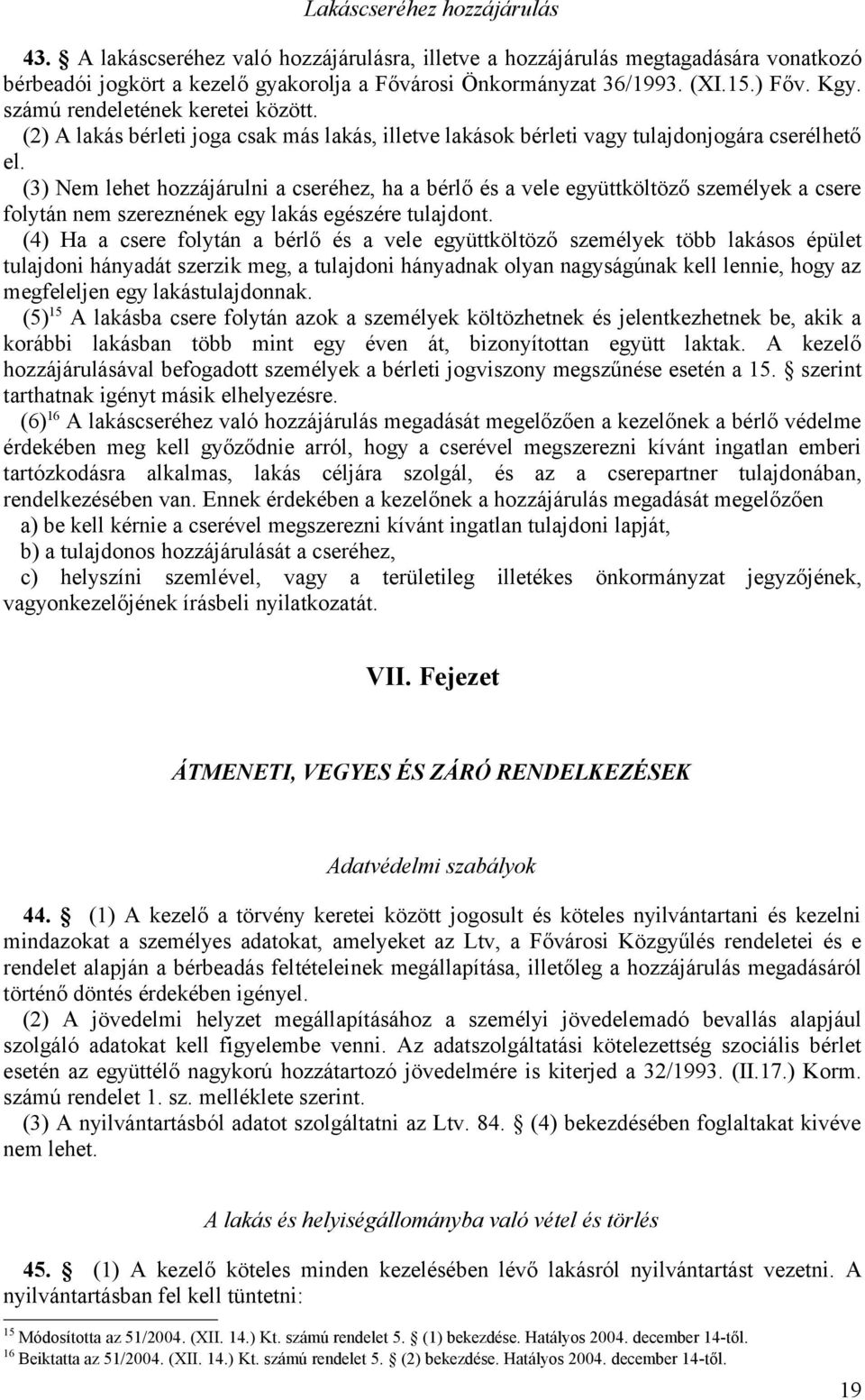 (3) Nem lehet hozzájárulni a cseréhez, ha a bérlő és a vele együttköltöző személyek a csere folytán nem szereznének egy lakás egészére tulajdont.