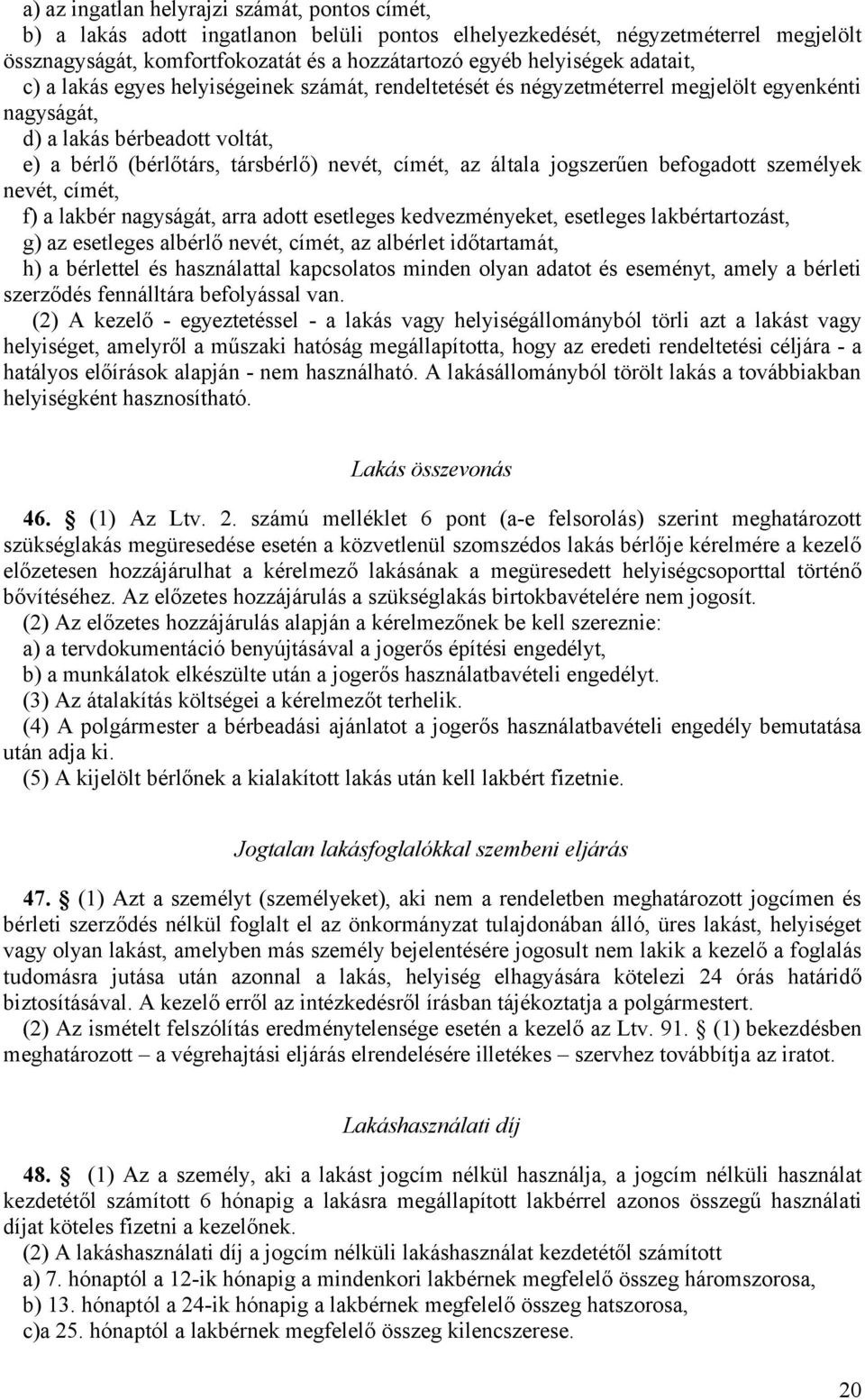 általa jogszerűen befogadott személyek nevét, címét, f) a lakbér nagyságát, arra adott esetleges kedvezményeket, esetleges lakbértartozást, g) az esetleges albérlő nevét, címét, az albérlet
