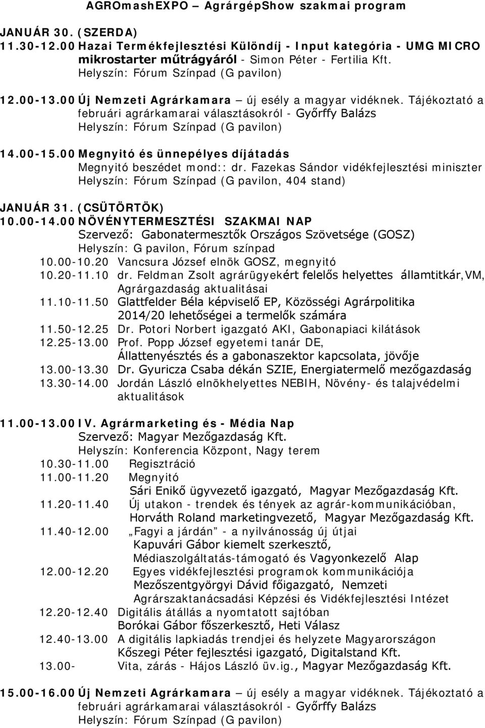 00 Megnyitó és ünnepélyes díjátadás Megnyitó beszédet mond:: dr. Fazekas Sándor vidékfejlesztési miniszter Helyszín: Fórum Színpad (G pavilon, 404 stand) JANUÁR 31. (CSÜTÖRTÖK) 10.00-14.