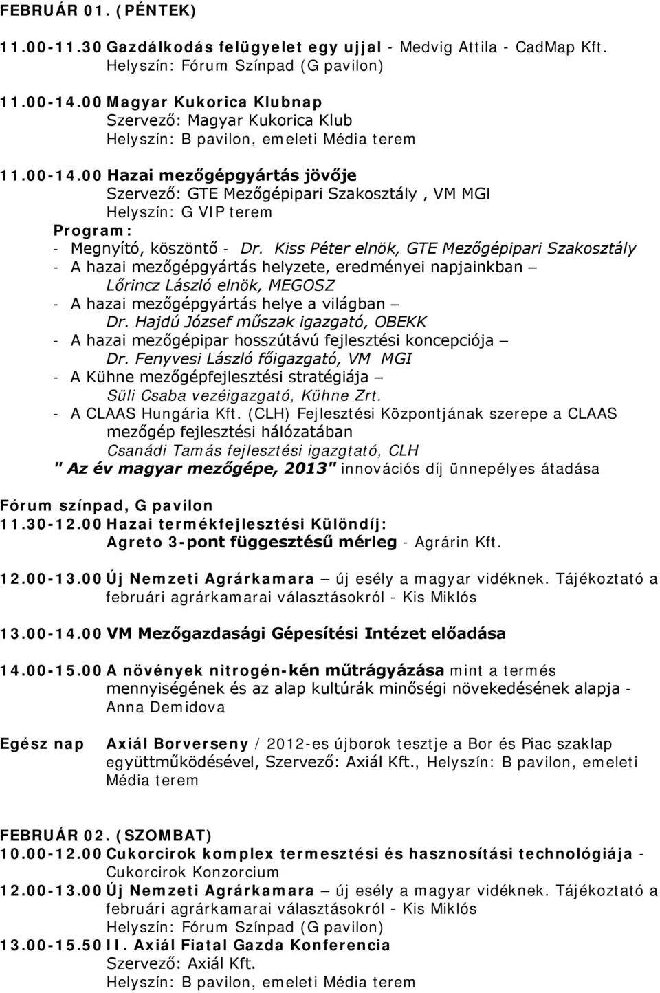 00 Hazai mezőgépgyártás jövője Szervező: GTE Mezőgépipari Szakosztály, VM MGI Helyszín: G VIP terem Program: - Megnyító, köszöntő - Dr.
